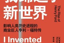 我缔造了新世界：影响人类历史进程的商业巨人亨利·福特传-淇淇有料